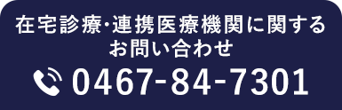 在宅診療・連携医療機関に関するお問い合わせ 0467-84-7301