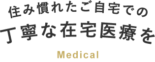 住み慣れたご自宅での丁寧な在宅医療を Medical